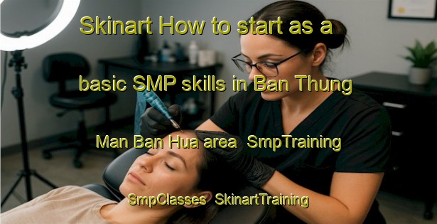 Skinart How to start as a basic SMP skills in Ban Thung Man Ban Hua area | SmpTraining | SmpClasses | SkinartTraining-Thailand