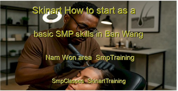 Skinart How to start as a basic SMP skills in Ban Wang Nam Won area | SmpTraining | SmpClasses | SkinartTraining-Thailand