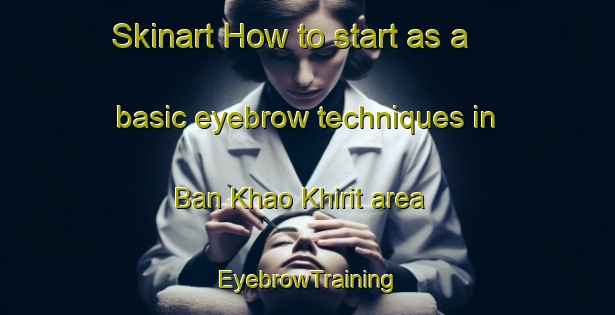 Skinart How to start as a basic eyebrow techniques in Ban Khao Khirit area | EyebrowTraining | EyebrowClasses | SkinartTraining-Thailand