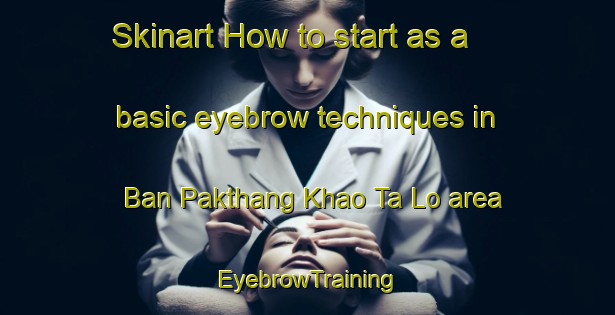 Skinart How to start as a basic eyebrow techniques in Ban Pakthang Khao Ta Lo area | EyebrowTraining | EyebrowClasses | SkinartTraining-Thailand