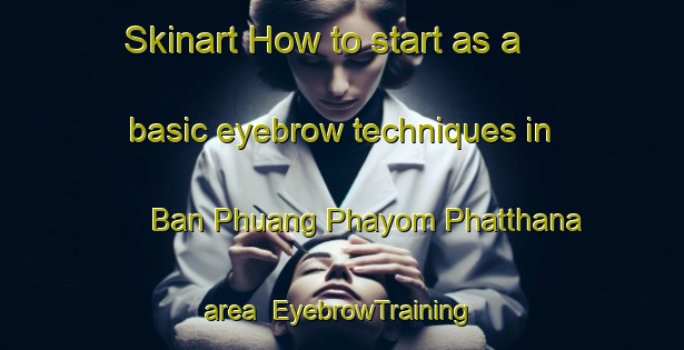 Skinart How to start as a basic eyebrow techniques in Ban Phuang Phayom Phatthana area | EyebrowTraining | EyebrowClasses | SkinartTraining-Thailand