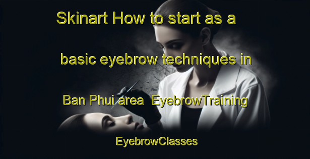 Skinart How to start as a basic eyebrow techniques in Ban Phui area | EyebrowTraining | EyebrowClasses | SkinartTraining-Thailand