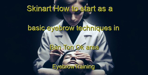 Skinart How to start as a basic eyebrow techniques in Ban Ton Ok area | EyebrowTraining | EyebrowClasses | SkinartTraining-Thailand
