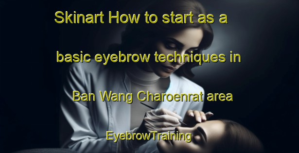 Skinart How to start as a basic eyebrow techniques in Ban Wang Charoenrat area | EyebrowTraining | EyebrowClasses | SkinartTraining-Thailand