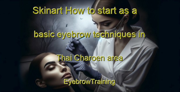 Skinart How to start as a basic eyebrow techniques in Thai Charoen area | EyebrowTraining | EyebrowClasses | SkinartTraining-Thailand