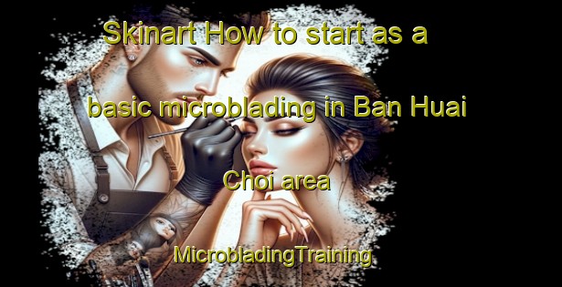 Skinart How to start as a basic microblading in Ban Huai Choi area | MicrobladingTraining | MicrobladingClasses | SkinartTraining-Thailand