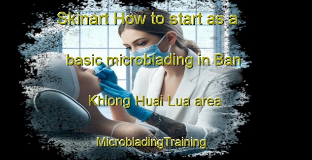Skinart How to start as a basic microblading in Ban Khlong Huai Lua area | MicrobladingTraining | MicrobladingClasses | SkinartTraining-Thailand