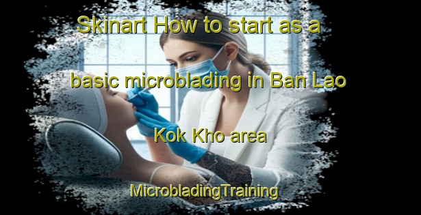 Skinart How to start as a basic microblading in Ban Lao Kok Kho area | MicrobladingTraining | MicrobladingClasses | SkinartTraining-Thailand