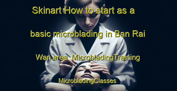 Skinart How to start as a basic microblading in Ban Rai Wan area | MicrobladingTraining | MicrobladingClasses | SkinartTraining-Thailand
