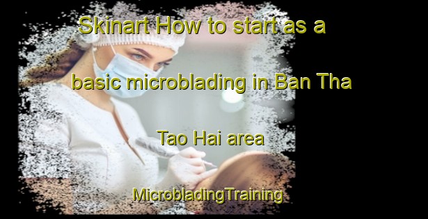 Skinart How to start as a basic microblading in Ban Tha Tao Hai area | MicrobladingTraining | MicrobladingClasses | SkinartTraining-Thailand