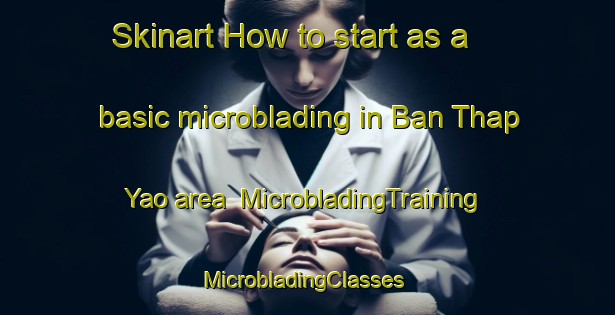 Skinart How to start as a basic microblading in Ban Thap Yao area | MicrobladingTraining | MicrobladingClasses | SkinartTraining-Thailand