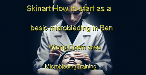 Skinart How to start as a basic microblading in Ban Wiang Doem area | MicrobladingTraining | MicrobladingClasses | SkinartTraining-Thailand