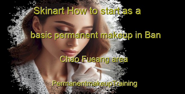 Skinart How to start as a basic permanent makeup in Ban Chao Fueang area | PermanentmakeupTraining | PermanentmakeupClasses | SkinartTraining-Thailand
