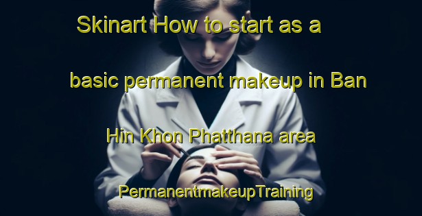 Skinart How to start as a basic permanent makeup in Ban Hin Khon Phatthana area | PermanentmakeupTraining | PermanentmakeupClasses | SkinartTraining-Thailand