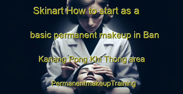 Skinart How to start as a basic permanent makeup in Ban Kariang Pong Khi Thong area | PermanentmakeupTraining | PermanentmakeupClasses | SkinartTraining-Thailand