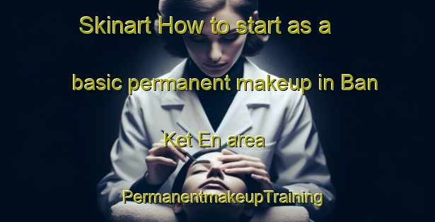 Skinart How to start as a basic permanent makeup in Ban Ket En area | PermanentmakeupTraining | PermanentmakeupClasses | SkinartTraining-Thailand