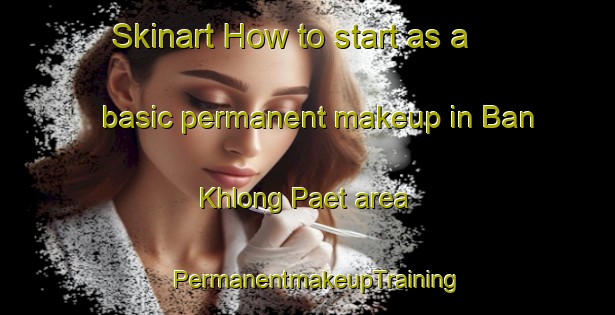Skinart How to start as a basic permanent makeup in Ban Khlong Paet area | PermanentmakeupTraining | PermanentmakeupClasses | SkinartTraining-Thailand