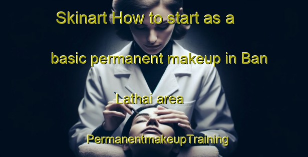 Skinart How to start as a basic permanent makeup in Ban Lathai area | PermanentmakeupTraining | PermanentmakeupClasses | SkinartTraining-Thailand