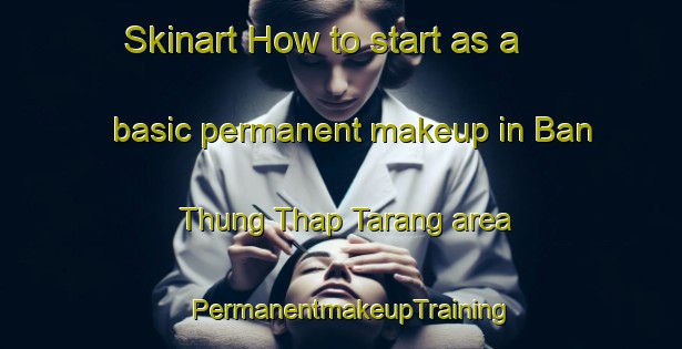Skinart How to start as a basic permanent makeup in Ban Thung Thap Tarang area | PermanentmakeupTraining | PermanentmakeupClasses | SkinartTraining-Thailand