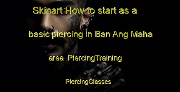 Skinart How to start as a basic piercing in Ban Ang Maha area | PiercingTraining | PiercingClasses | SkinartTraining-Thailand