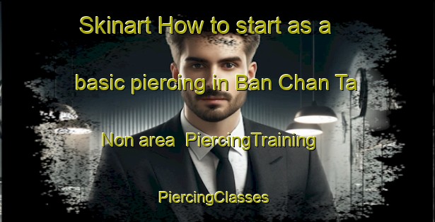 Skinart How to start as a basic piercing in Ban Chan Ta Non area | PiercingTraining | PiercingClasses | SkinartTraining-Thailand
