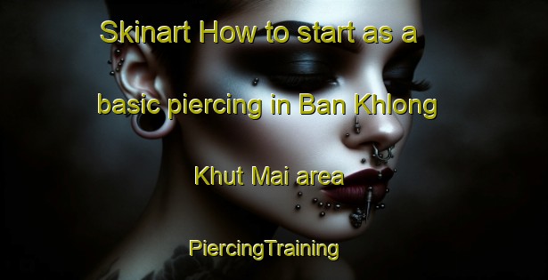 Skinart How to start as a basic piercing in Ban Khlong Khut Mai area | PiercingTraining | PiercingClasses | SkinartTraining-Thailand