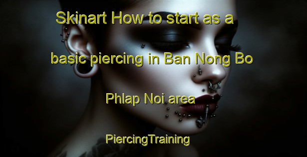 Skinart How to start as a basic piercing in Ban Nong Bo Phlap Noi area | PiercingTraining | PiercingClasses | SkinartTraining-Thailand