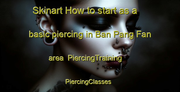 Skinart How to start as a basic piercing in Ban Pang Fan area | PiercingTraining | PiercingClasses | SkinartTraining-Thailand