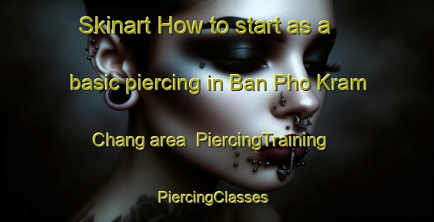 Skinart How to start as a basic piercing in Ban Pho Kram Chang area | PiercingTraining | PiercingClasses | SkinartTraining-Thailand