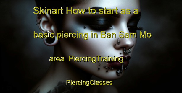 Skinart How to start as a basic piercing in Ban Sam Mo area | PiercingTraining | PiercingClasses | SkinartTraining-Thailand