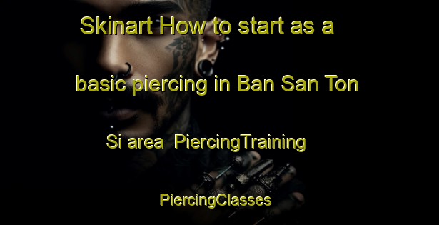 Skinart How to start as a basic piercing in Ban San Ton Si area | PiercingTraining | PiercingClasses | SkinartTraining-Thailand