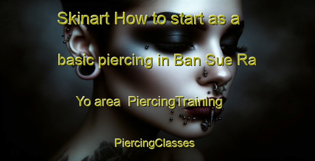 Skinart How to start as a basic piercing in Ban Sue Ra Yo area | PiercingTraining | PiercingClasses | SkinartTraining-Thailand
