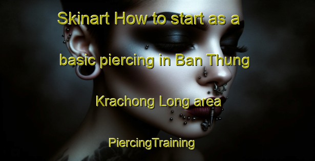 Skinart How to start as a basic piercing in Ban Thung Krachong Long area | PiercingTraining | PiercingClasses | SkinartTraining-Thailand