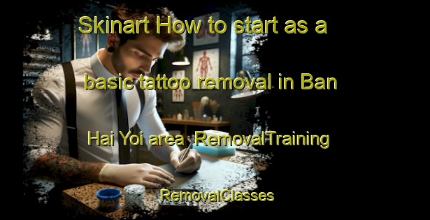Skinart How to start as a basic tattoo removal in Ban Hai Yoi area | RemovalTraining | RemovalClasses | SkinartTraining-Thailand