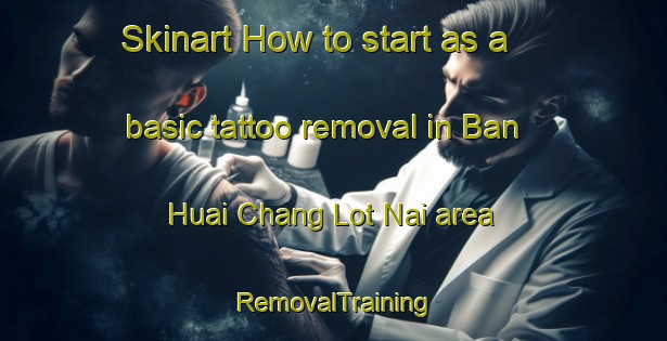 Skinart How to start as a basic tattoo removal in Ban Huai Chang Lot Nai area | RemovalTraining | RemovalClasses | SkinartTraining-Thailand