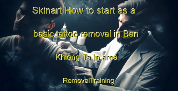 Skinart How to start as a basic tattoo removal in Ban Khlong Ta In area | RemovalTraining | RemovalClasses | SkinartTraining-Thailand