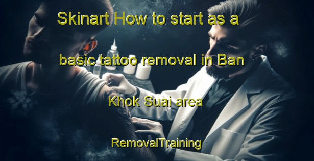 Skinart How to start as a basic tattoo removal in Ban Khok Suai area | RemovalTraining | RemovalClasses | SkinartTraining-Thailand