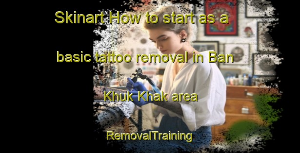 Skinart How to start as a basic tattoo removal in Ban Khuk Khak area | RemovalTraining | RemovalClasses | SkinartTraining-Thailand