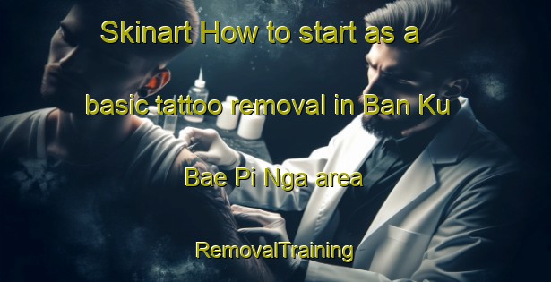 Skinart How to start as a basic tattoo removal in Ban Ku Bae Pi Nga area | RemovalTraining | RemovalClasses | SkinartTraining-Thailand
