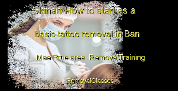Skinart How to start as a basic tattoo removal in Ban Mae Prue area | RemovalTraining | RemovalClasses | SkinartTraining-Thailand