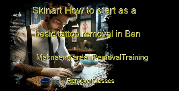 Skinart How to start as a basic tattoo removal in Ban Maknaeng area | RemovalTraining | RemovalClasses | SkinartTraining-Thailand