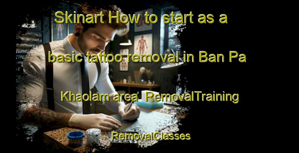 Skinart How to start as a basic tattoo removal in Ban Pa Khaolam area | RemovalTraining | RemovalClasses | SkinartTraining-Thailand