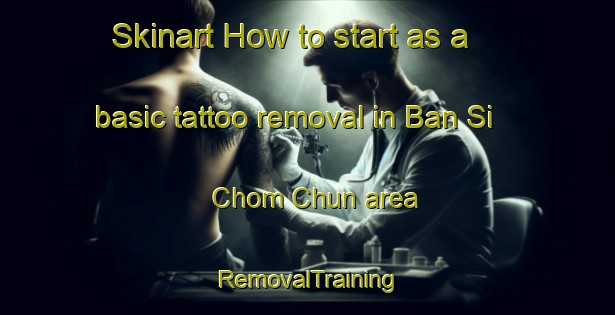 Skinart How to start as a basic tattoo removal in Ban Si Chom Chun area | RemovalTraining | RemovalClasses | SkinartTraining-Thailand