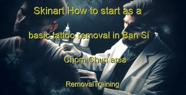 Skinart How to start as a basic tattoo removal in Ban Si Chom Chun area | RemovalTraining | RemovalClasses | SkinartTraining-Thailand