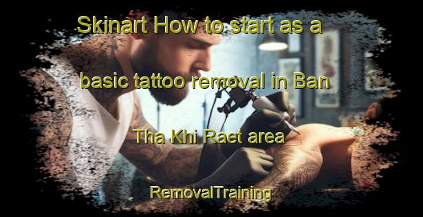 Skinart How to start as a basic tattoo removal in Ban Tha Khi Raet area | RemovalTraining | RemovalClasses | SkinartTraining-Thailand