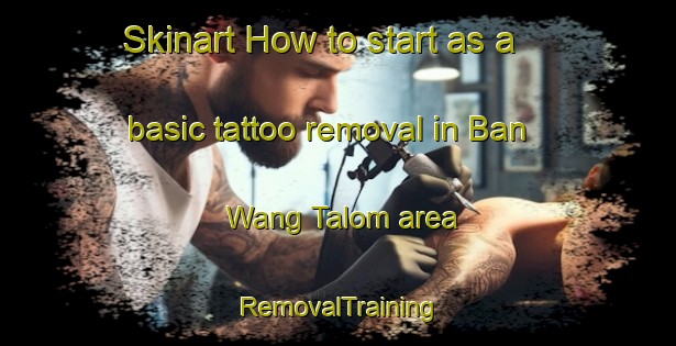 Skinart How to start as a basic tattoo removal in Ban Wang Talom area | RemovalTraining | RemovalClasses | SkinartTraining-Thailand