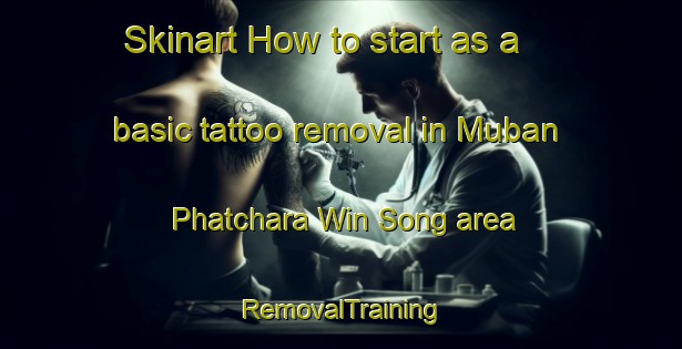 Skinart How to start as a basic tattoo removal in Muban Phatchara Win Song area | RemovalTraining | RemovalClasses | SkinartTraining-Thailand