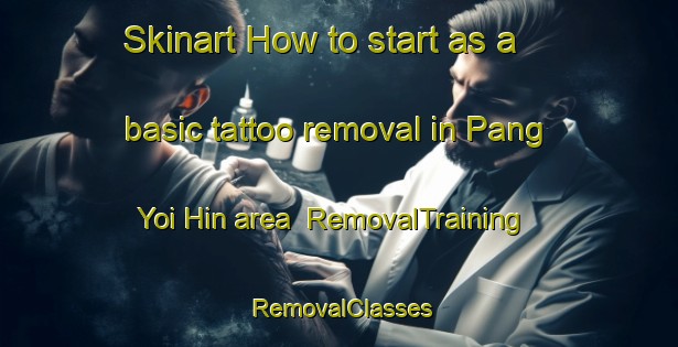 Skinart How to start as a basic tattoo removal in Pang Yoi Hin area | RemovalTraining | RemovalClasses | SkinartTraining-Thailand