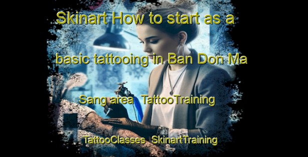 Skinart How to start as a basic tattooing in Ban Don Ma Sang area | TattooTraining | TattooClasses | SkinartTraining-Thailand