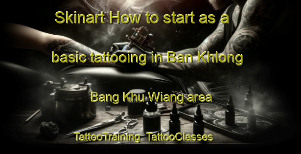 Skinart How to start as a basic tattooing in Ban Khlong Bang Khu Wiang area | TattooTraining | TattooClasses | SkinartTraining-Thailand